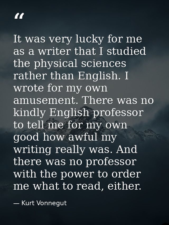 It was very lucky for me as a writer that I studied the physical sciences rather than English. I wrote for my own amusem — Kurt Vonnegut