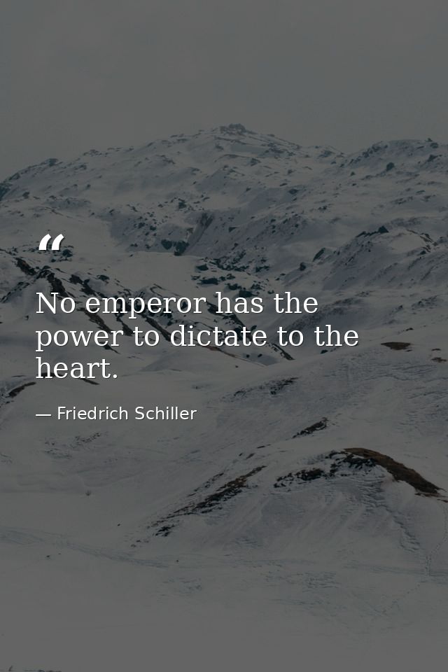 No emperor has the power to dictate to the heart. — Friedrich Schiller