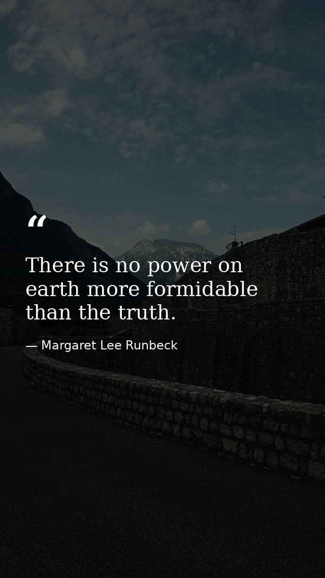 There is no power on earth more formidable than the truth. — Margaret Lee Runbeck