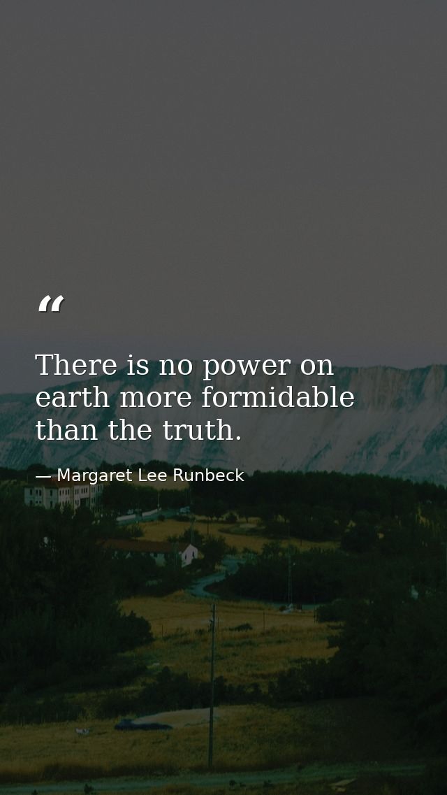 There is no power on earth more formidable than the truth. — Margaret Lee Runbeck