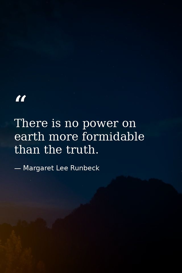 There is no power on earth more formidable than the truth. — Margaret Lee Runbeck