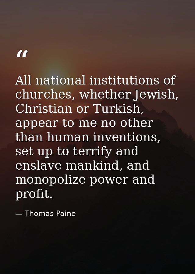 All national institutions of churches, whether Jewish, Christian or Turkish, appear to me no other than human inventions — Thomas Paine