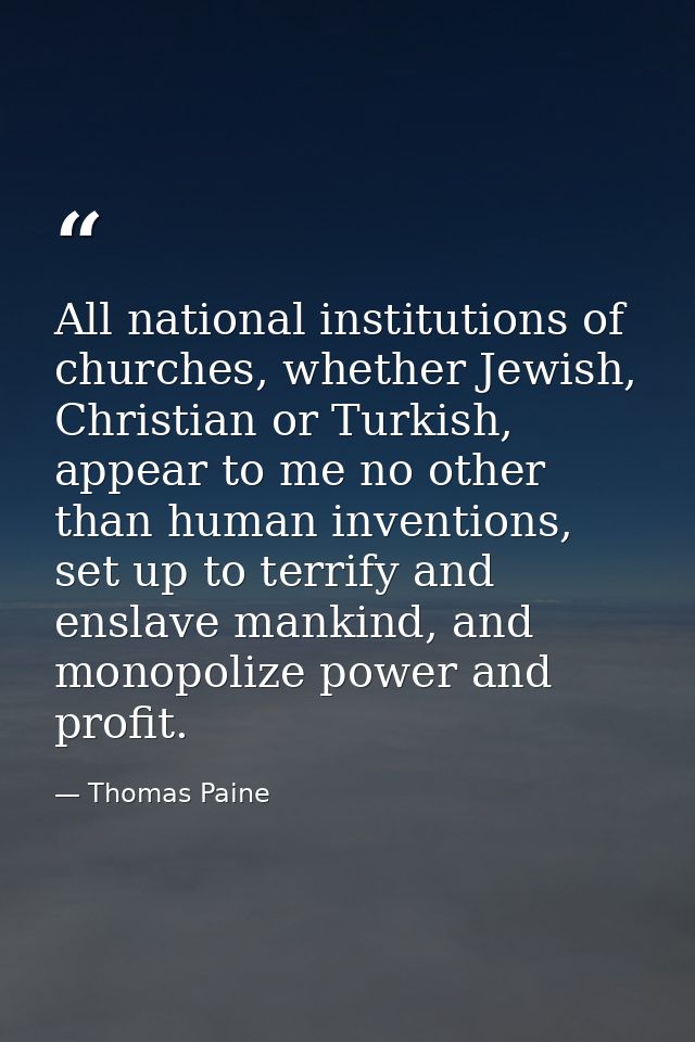 All national institutions of churches, whether Jewish, Christian or Turkish, appear to me no other than human inventions — Thomas Paine