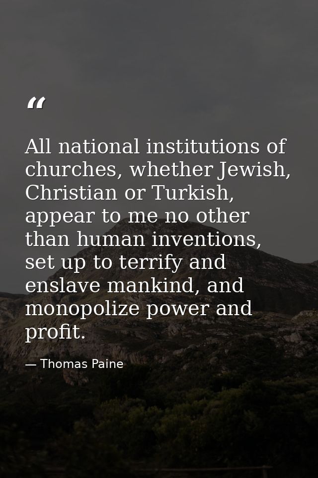 All national institutions of churches, whether Jewish, Christian or Turkish, appear to me no other than human inventions — Thomas Paine