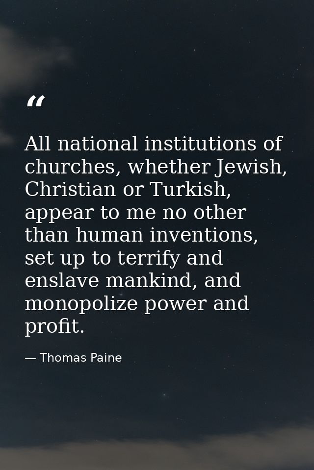 All national institutions of churches, whether Jewish, Christian or Turkish, appear to me no other than human inventions — Thomas Paine