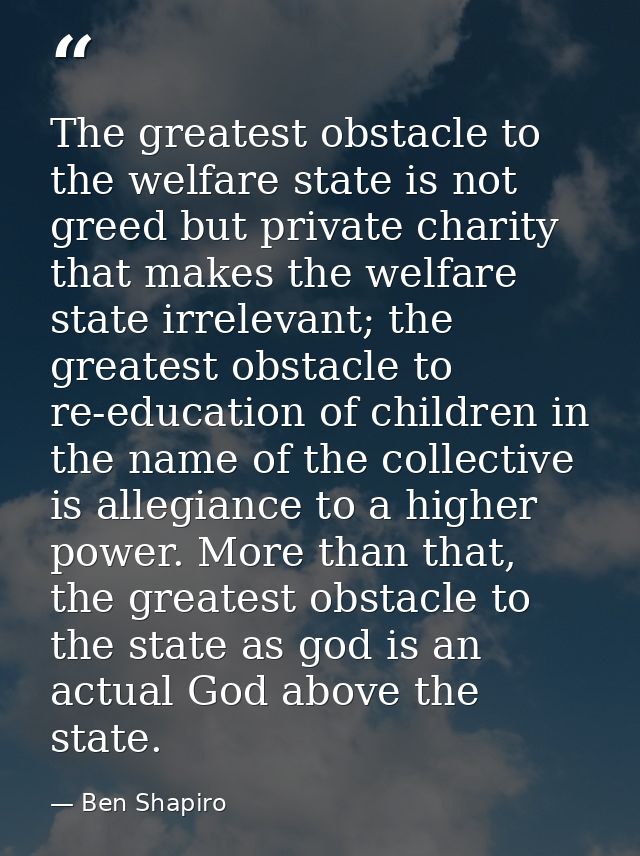 The greatest obstacle to the welfare state is not greed but private charity that makes the welfare state irrelevant; the — Ben Shapiro