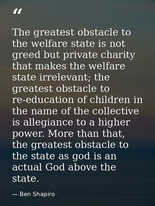 The greatest obstacle to the welfare state is not greed but private charity that makes the welfare state irrelevant; the — Ben Shapiro