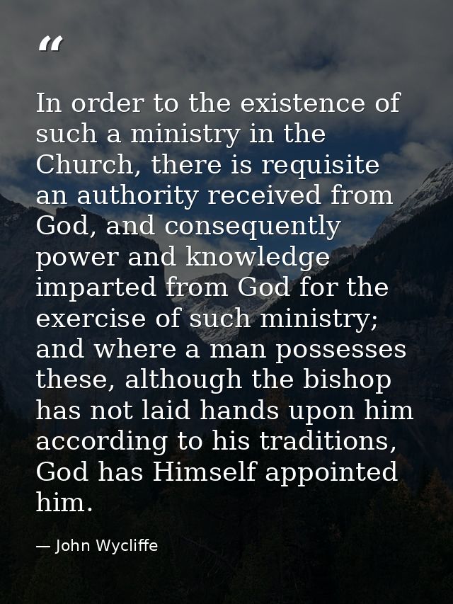 In order to the existence of such a ministry in the Church, there is requisite an authority received from God, and conse — John Wycliffe