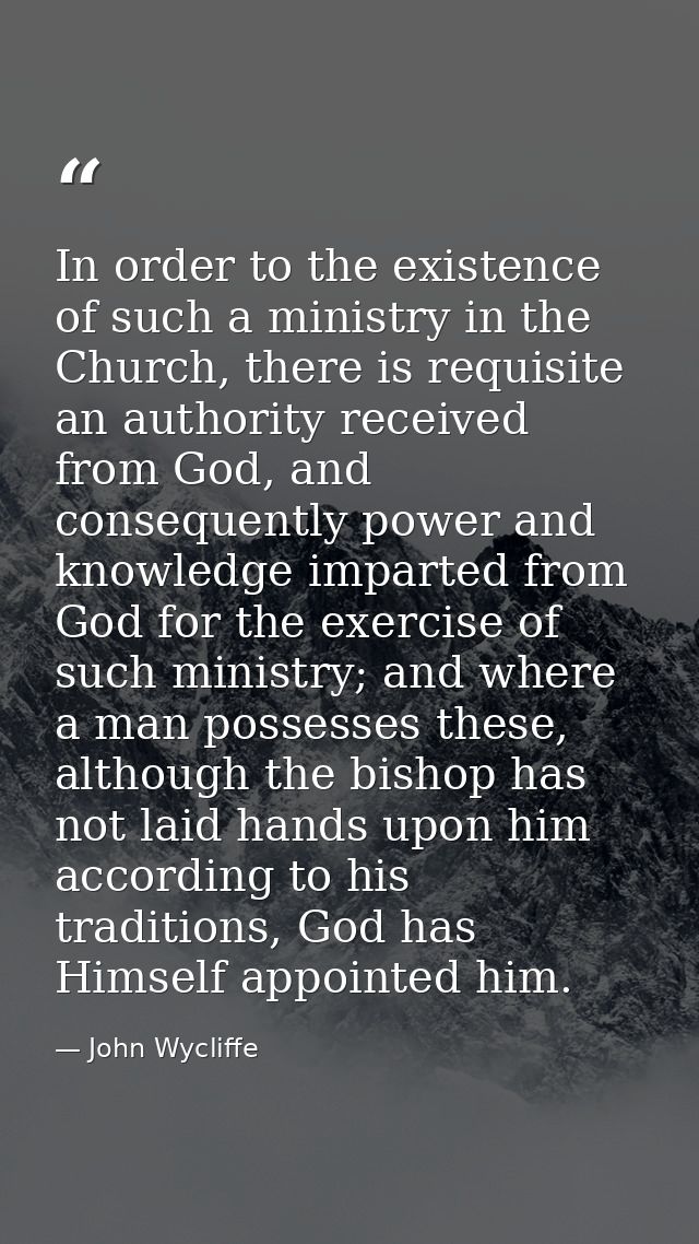In order to the existence of such a ministry in the Church, there is requisite an authority received from God, and conse — John Wycliffe