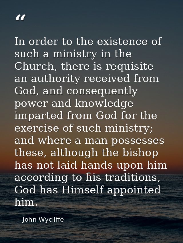 In order to the existence of such a ministry in the Church, there is requisite an authority received from God, and conse — John Wycliffe