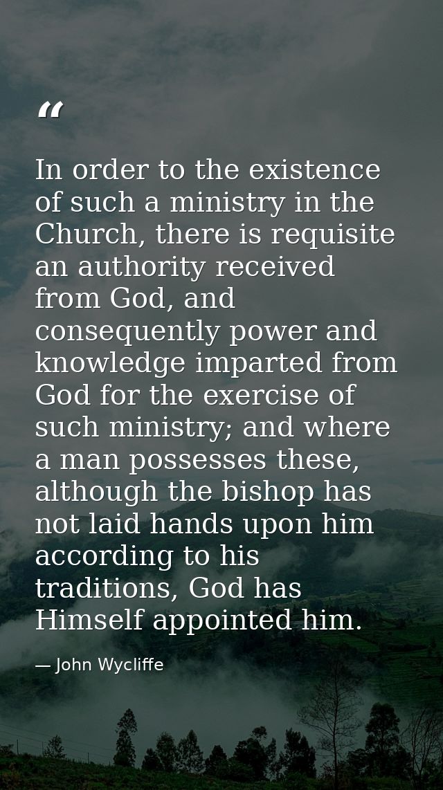 In order to the existence of such a ministry in the Church, there is requisite an authority received from God, and conse — John Wycliffe