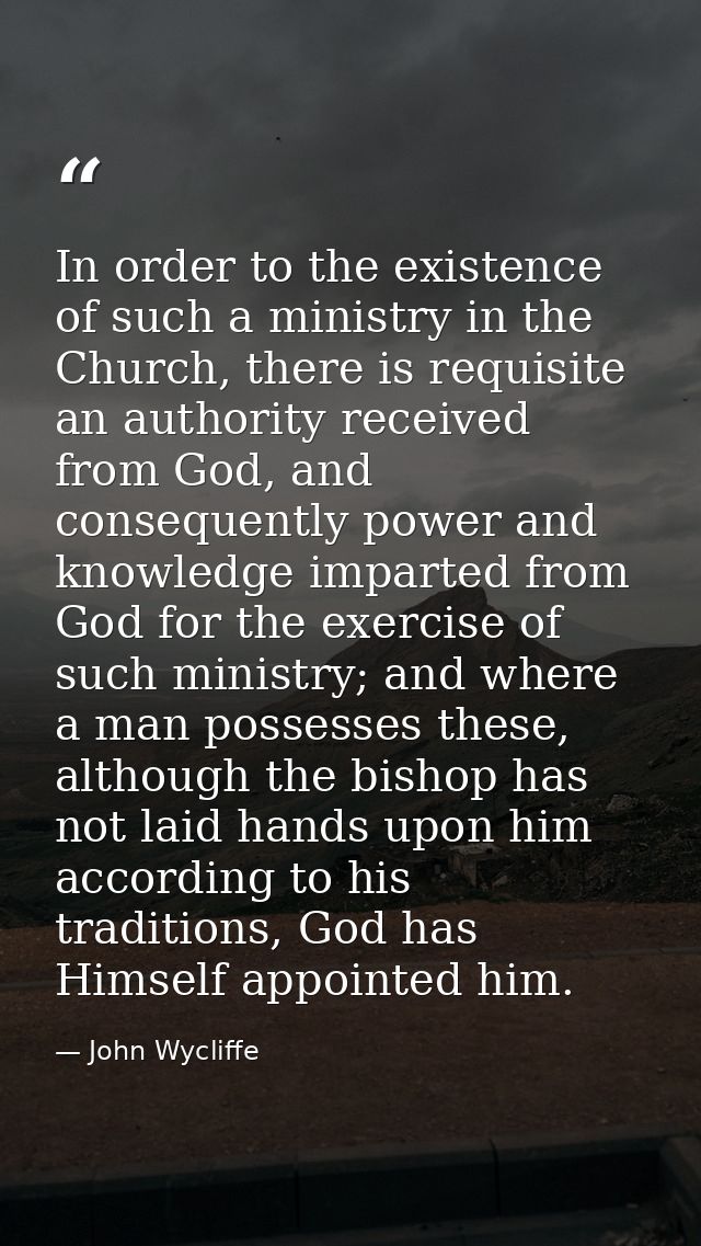 In order to the existence of such a ministry in the Church, there is requisite an authority received from God, and conse — John Wycliffe