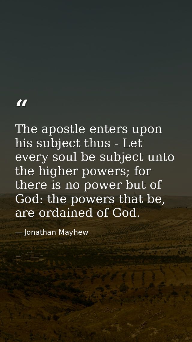 The apostle enters upon his subject thus - Let every soul be subject unto the higher powers; for there is no power but o — Jonathan Mayhew