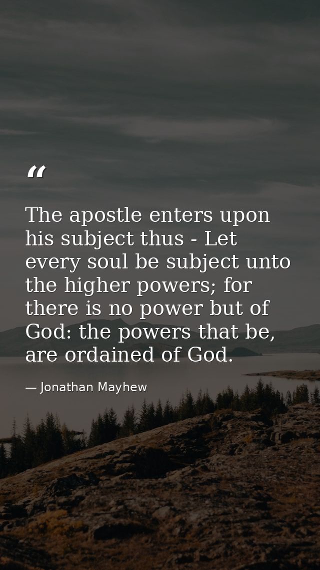 The apostle enters upon his subject thus - Let every soul be subject unto the higher powers; for there is no power but o — Jonathan Mayhew