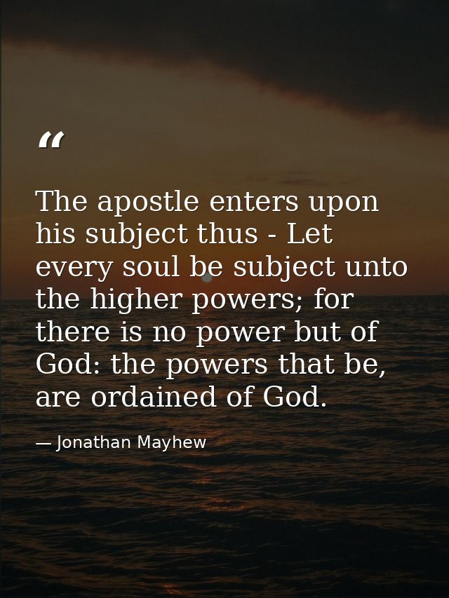 The apostle enters upon his subject thus - Let every soul be subject unto the higher powers; for there is no power but o — Jonathan Mayhew