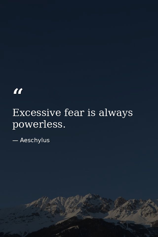 Excessive fear is always powerless. — Aeschylus
