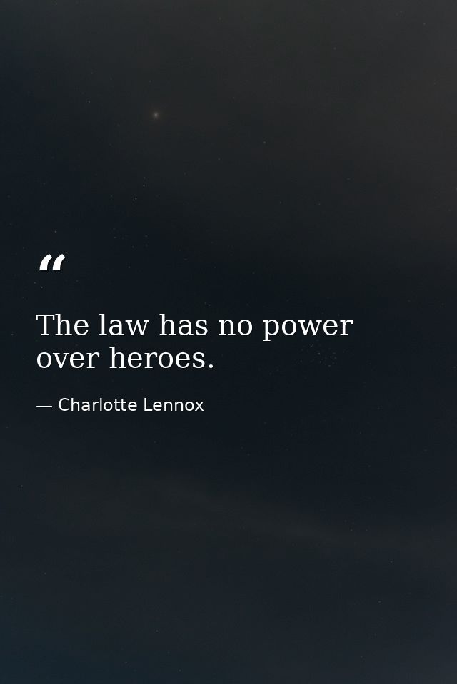 The law has no power over heroes. — Charlotte Lennox