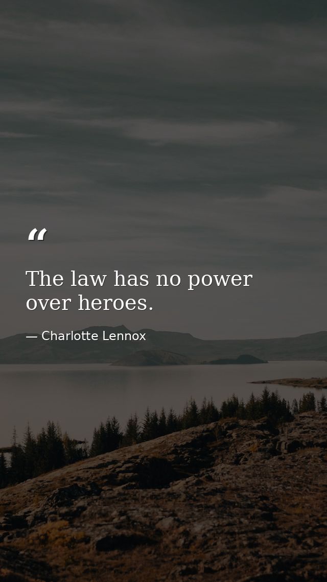 The law has no power over heroes. — Charlotte Lennox