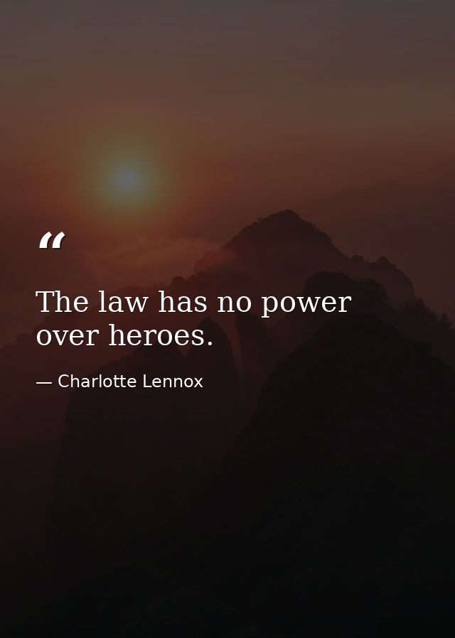 The law has no power over heroes. — Charlotte Lennox