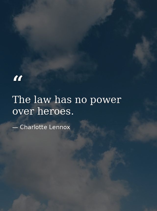 The law has no power over heroes. — Charlotte Lennox