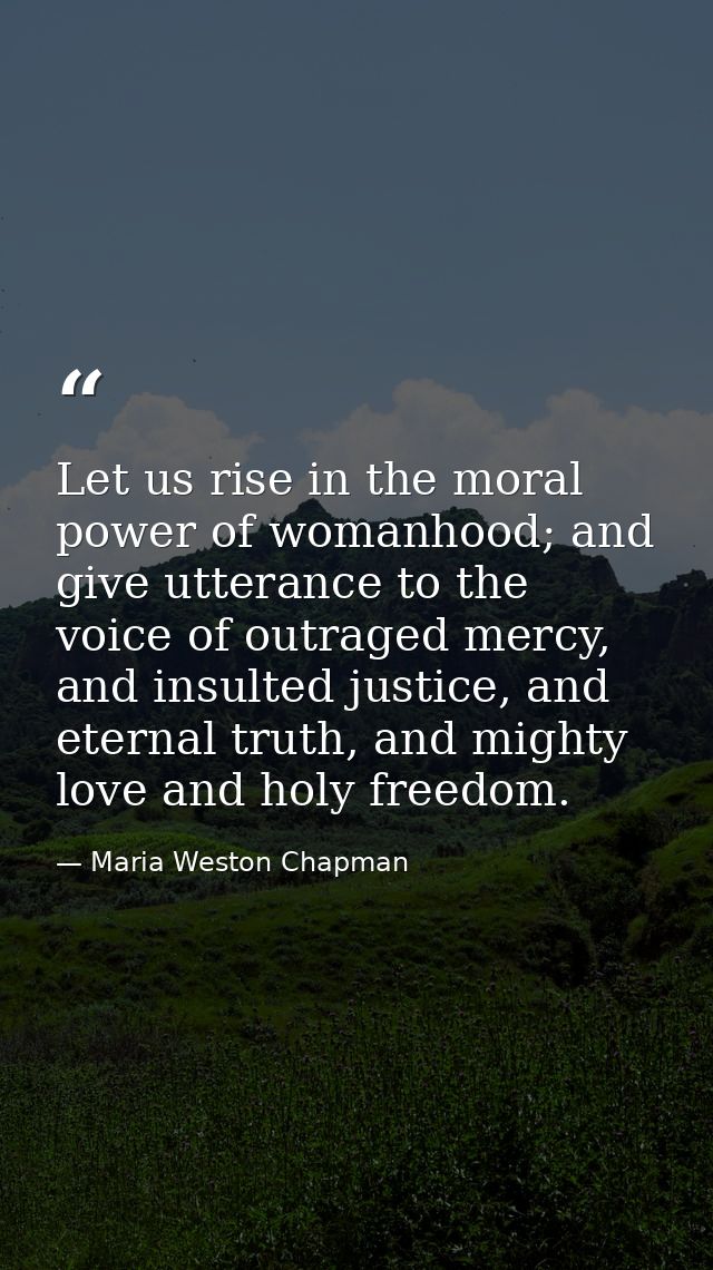 Let us rise in the moral power of womanhood; and give utterance to the voice of outraged mercy, and insulted justice, an — Maria Weston Chapman