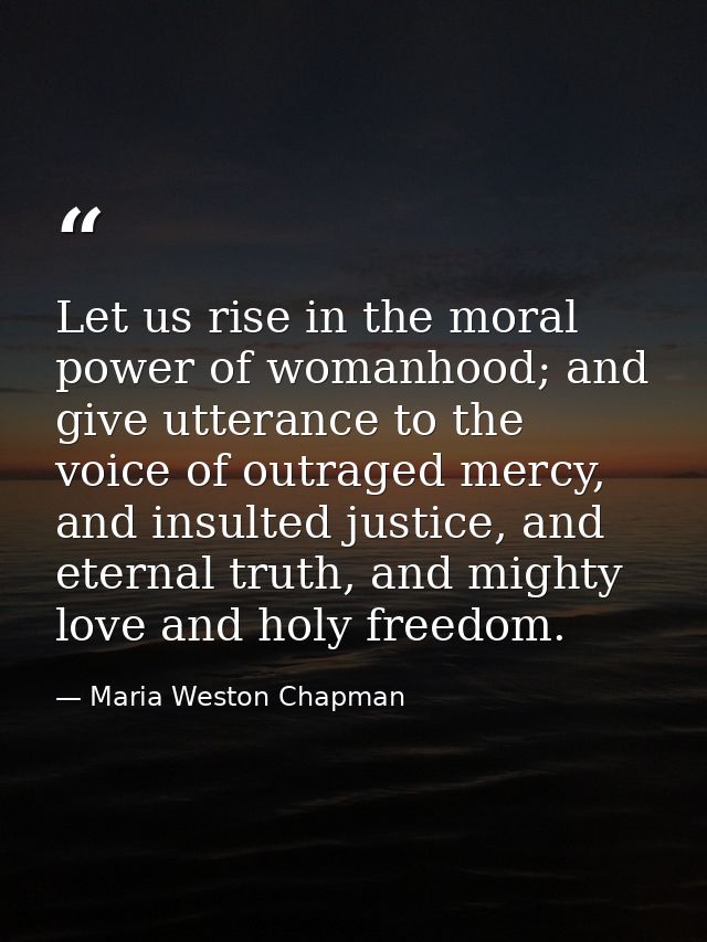Let us rise in the moral power of womanhood; and give utterance to the voice of outraged mercy, and insulted justice, an — Maria Weston Chapman