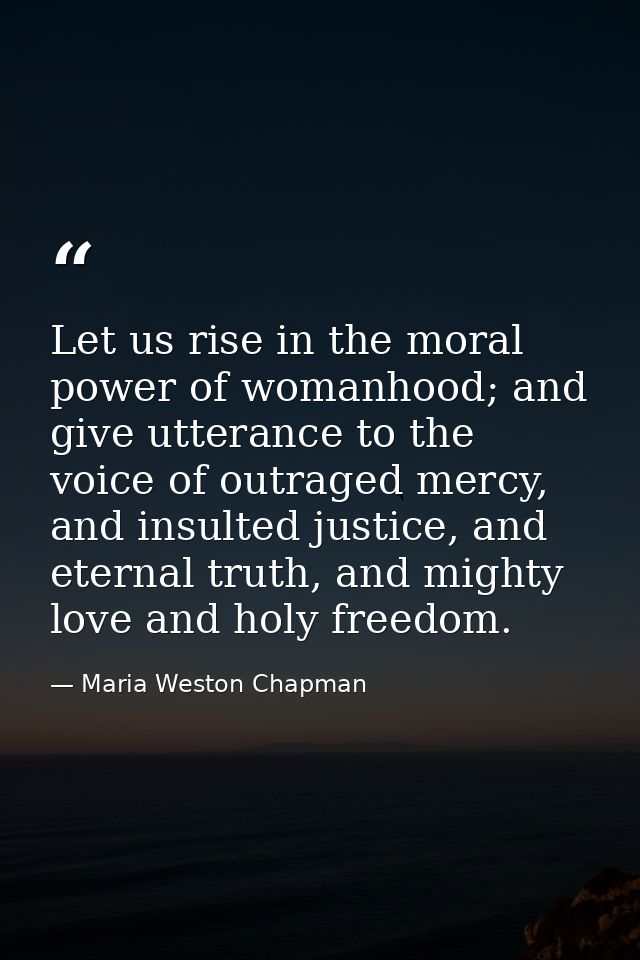 Let us rise in the moral power of womanhood; and give utterance to the voice of outraged mercy, and insulted justice, an — Maria Weston Chapman