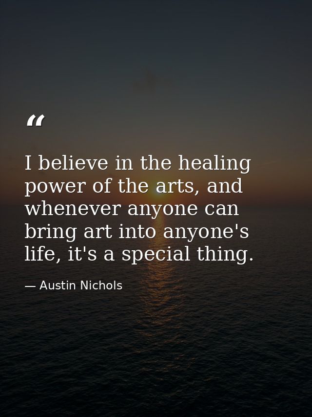 I believe in the healing power of the arts, and whenever anyone can bring art into anyone's life, it's a special thing. — Austin Nichols