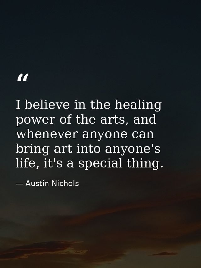 I believe in the healing power of the arts, and whenever anyone can bring art into anyone's life, it's a special thing. — Austin Nichols