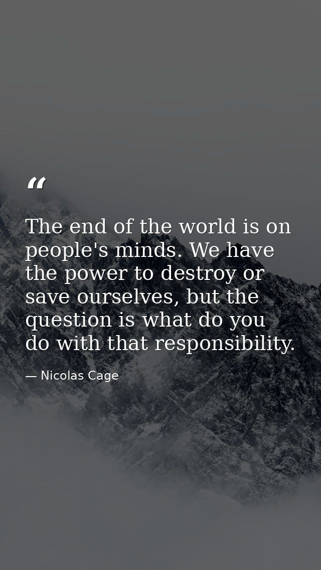 The end of the world is on people's minds. We have the power to destroy or save ourselves, but the question is what do y — Nicolas Cage