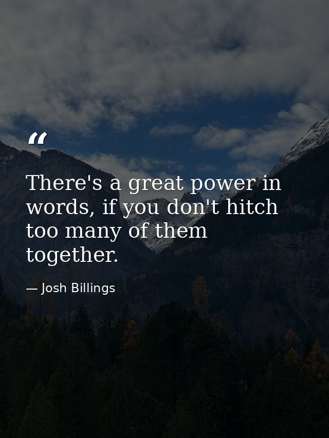 There's a great power in words, if you don't hitch too many of them together. — Josh Billings