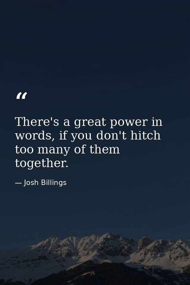 There's a great power in words, if you don't hitch too many of them together. — Josh Billings
