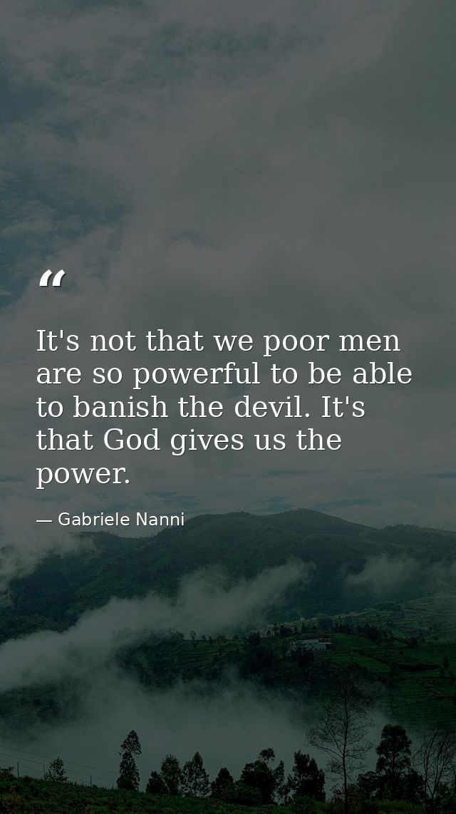 It's not that we poor men are so powerful to be able to banish the devil. It's that God gives us the power. — Gabriele Nanni