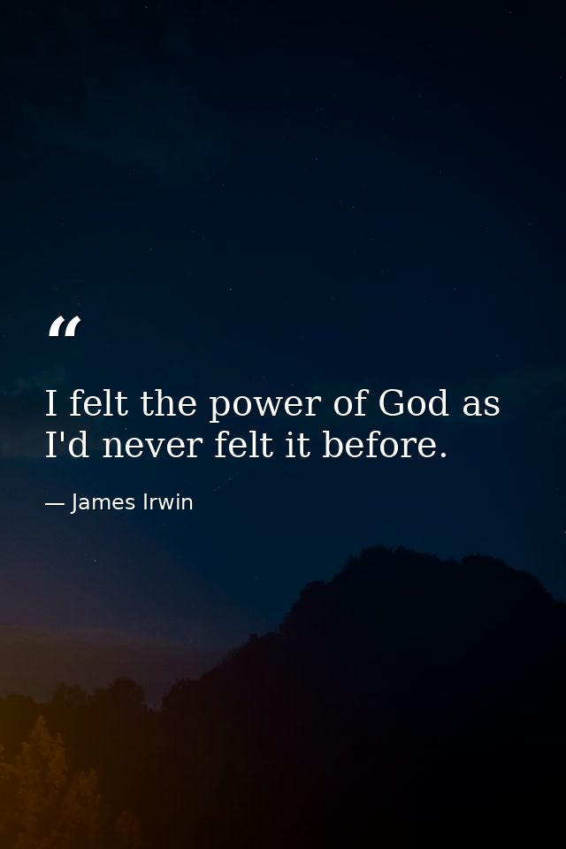 I felt the power of God as I'd never felt it before. — James Irwin