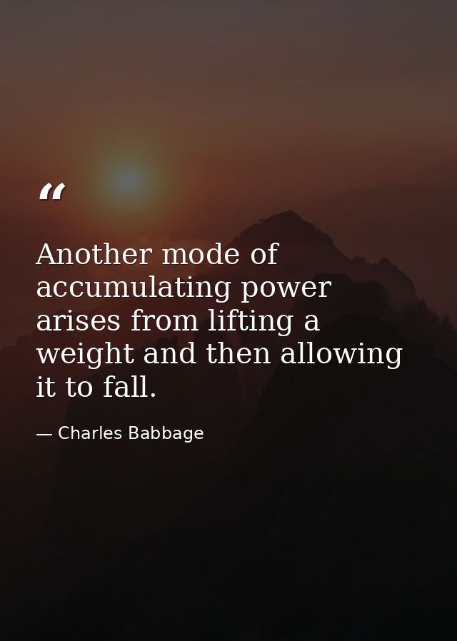 Another mode of accumulating power arises from lifting a weight and then allowing it to fall. — Charles Babbage