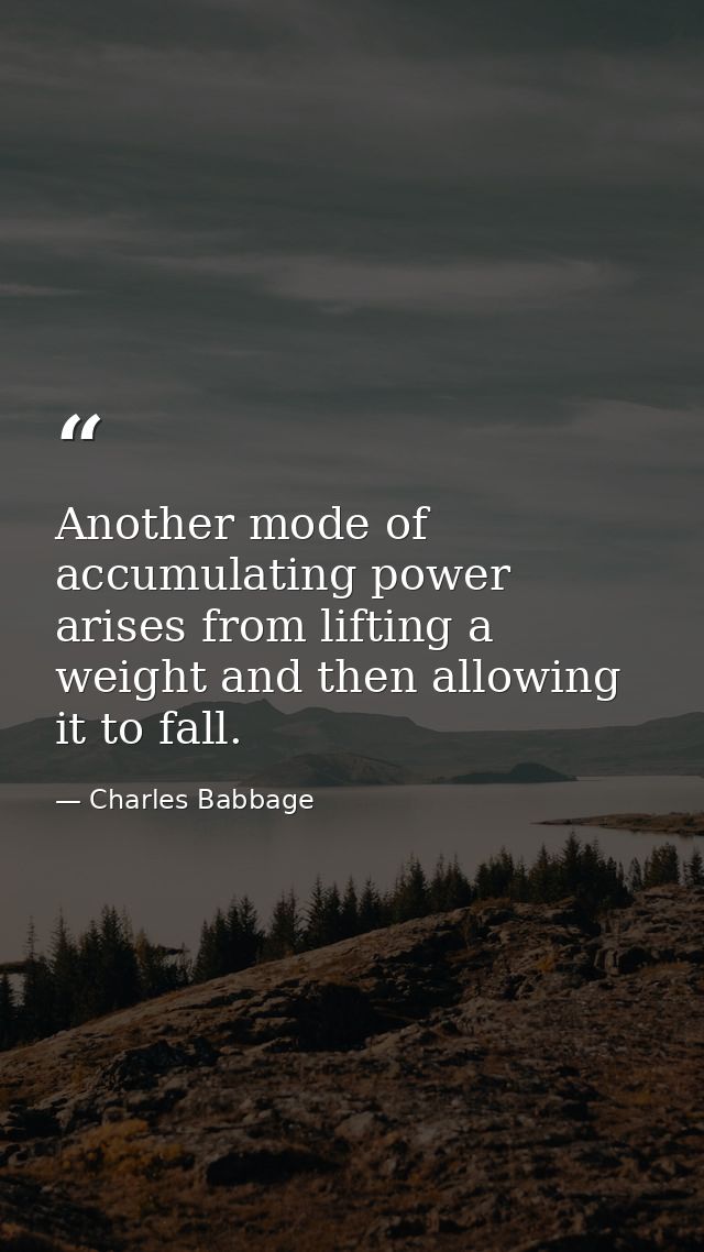 Another mode of accumulating power arises from lifting a weight and then allowing it to fall. — Charles Babbage