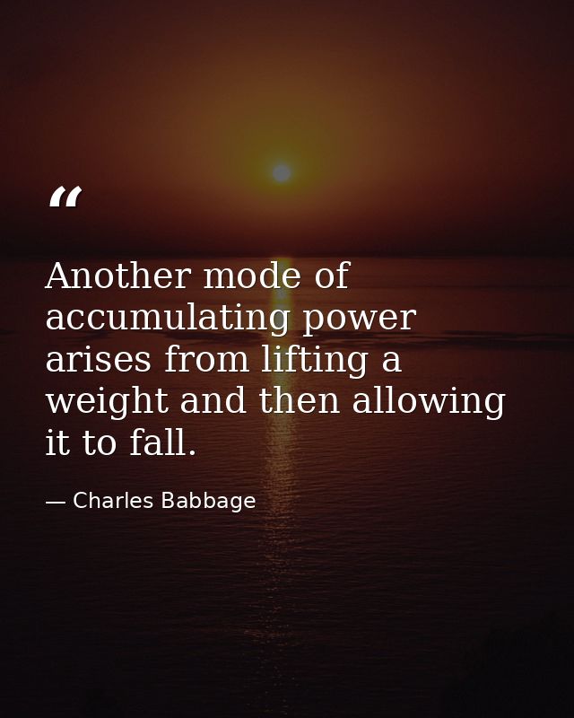 Another mode of accumulating power arises from lifting a weight and then allowing it to fall. — Charles Babbage