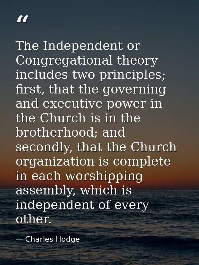 The Independent or Congregational theory includes two principles; first, that the governing and executive power in the C — Charles Hodge