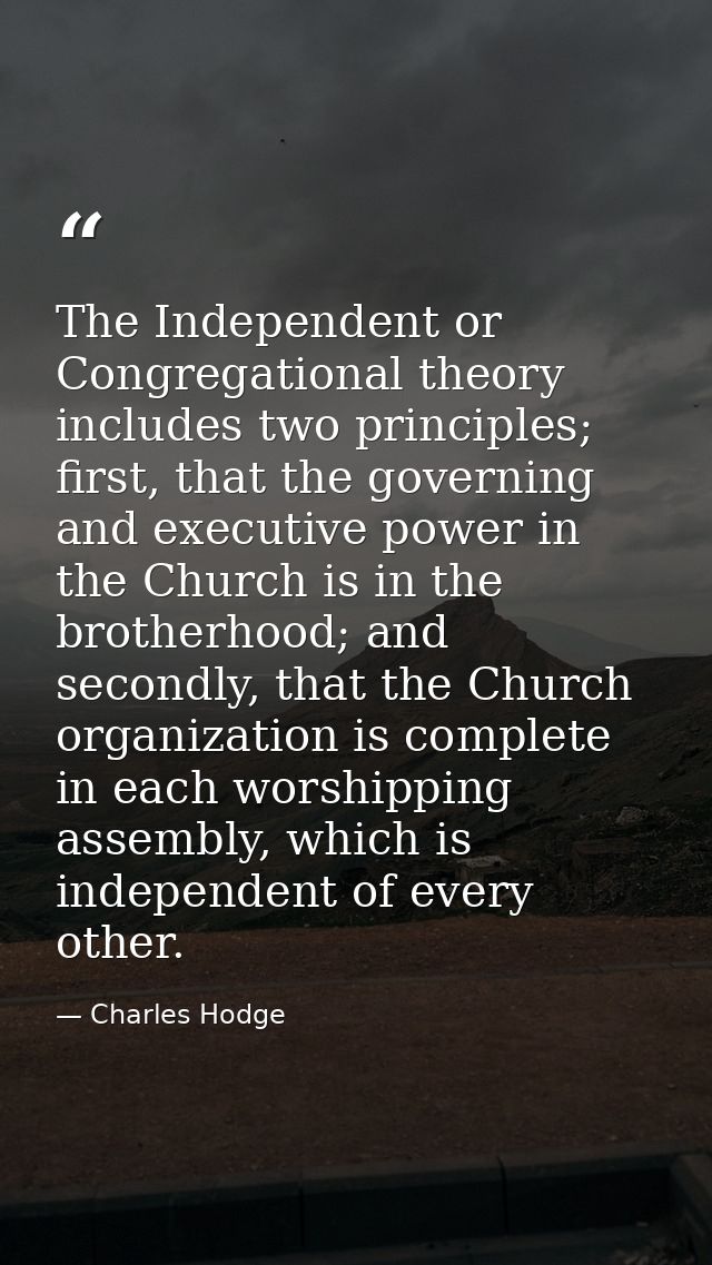 The Independent or Congregational theory includes two principles; first, that the governing and executive power in the C — Charles Hodge