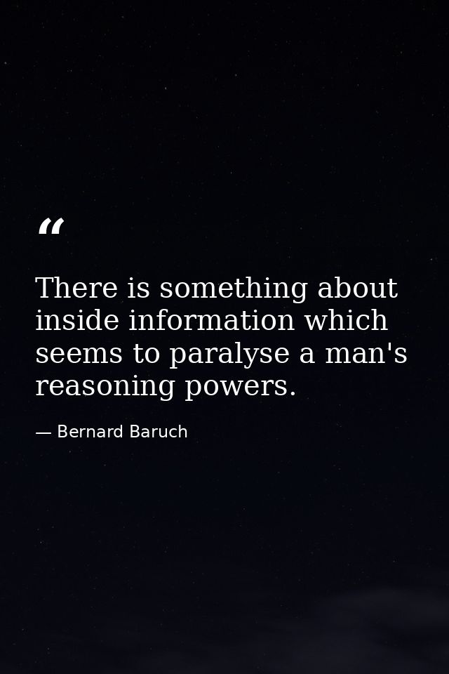 There is something about inside information which seems to paralyse a man's reasoning powers. — Bernard Baruch