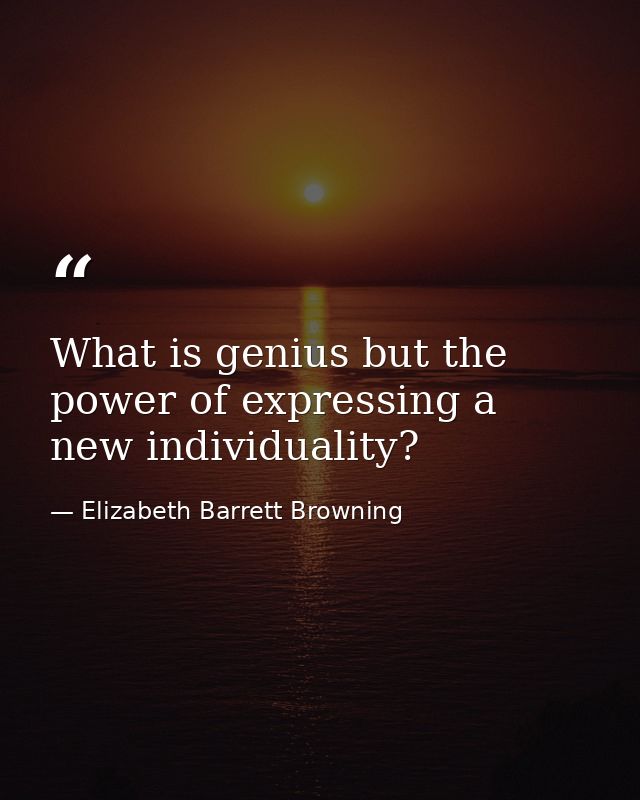 What is genius but the power of expressing a new individuality? — Elizabeth Barrett Browning
