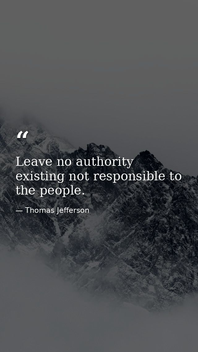 Leave no authority existing not responsible to the people. — Thomas Jefferson