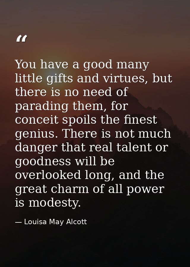 You have a good many little gifts and virtues, but there is no need of parading them, for conceit spoils the finest geni — Louisa May Alcott
