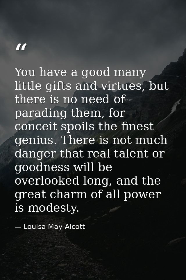 You have a good many little gifts and virtues, but there is no need of parading them, for conceit spoils the finest geni — Louisa May Alcott