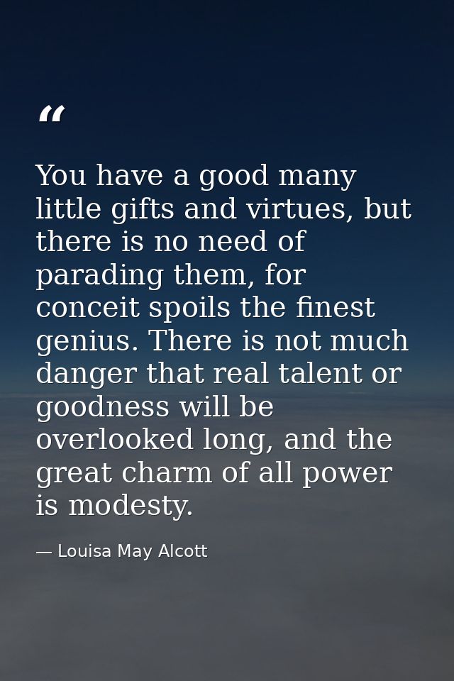 You have a good many little gifts and virtues, but there is no need of parading them, for conceit spoils the finest geni — Louisa May Alcott