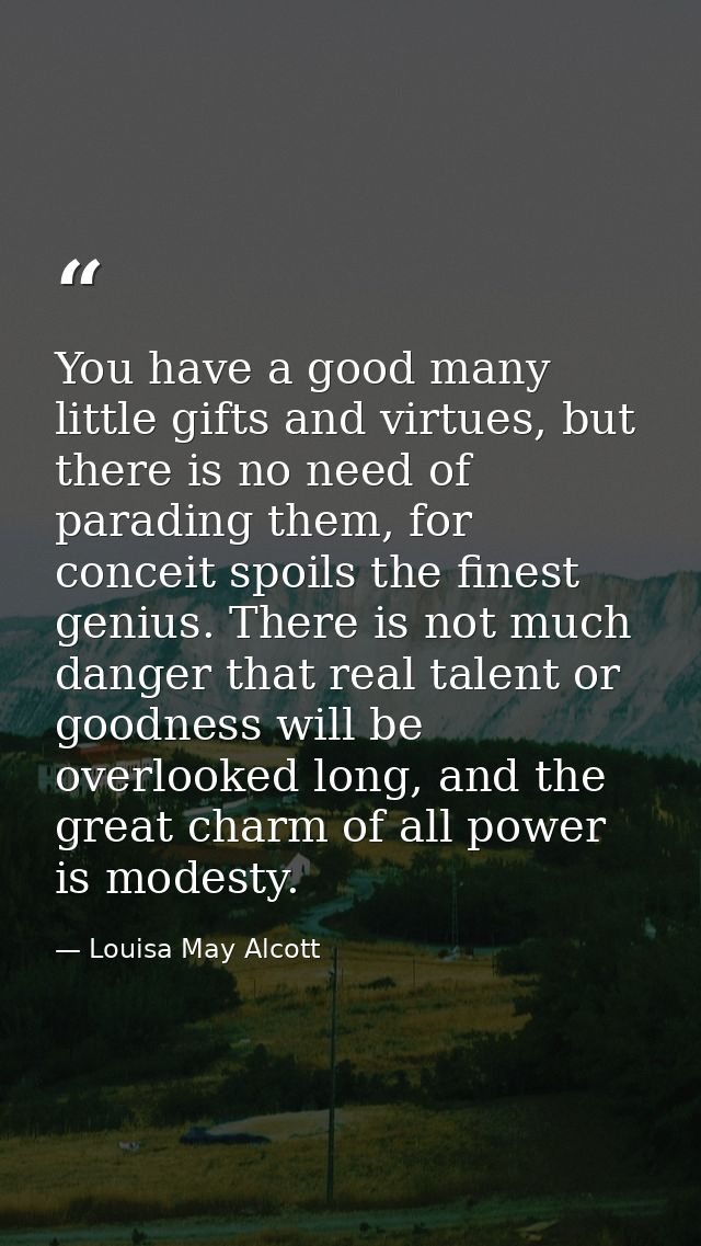 You have a good many little gifts and virtues, but there is no need of parading them, for conceit spoils the finest geni — Louisa May Alcott