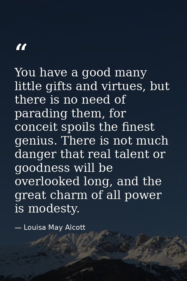 You have a good many little gifts and virtues, but there is no need of parading them, for conceit spoils the finest geni — Louisa May Alcott