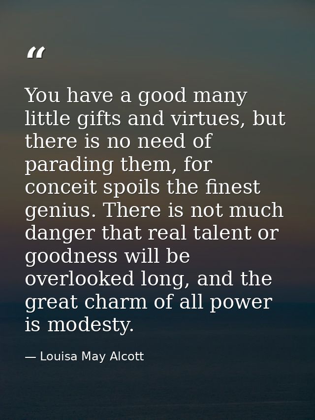 You have a good many little gifts and virtues, but there is no need of parading them, for conceit spoils the finest geni — Louisa May Alcott