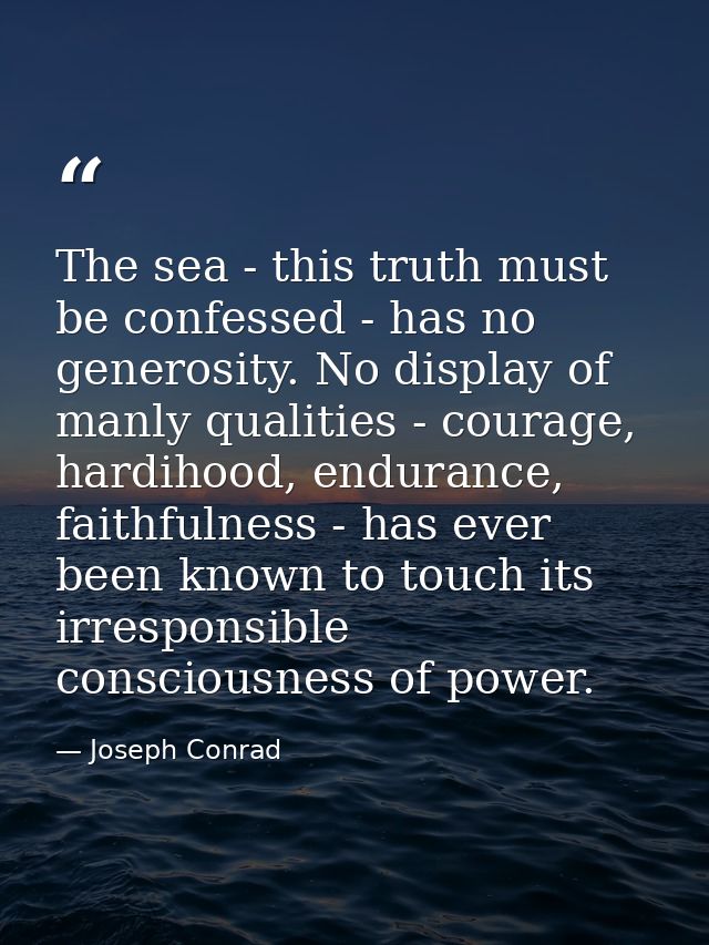The sea - this truth must be confessed - has no generosity. No display of manly qualities - courage, hardihood, enduranc — Joseph Conrad