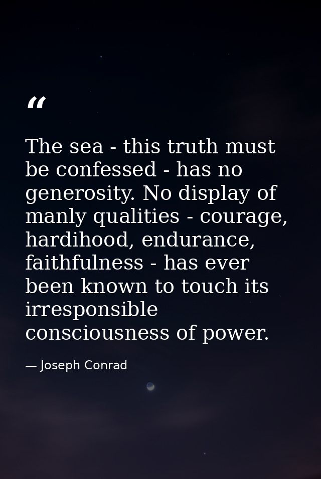 The sea - this truth must be confessed - has no generosity. No display of manly qualities - courage, hardihood, enduranc — Joseph Conrad